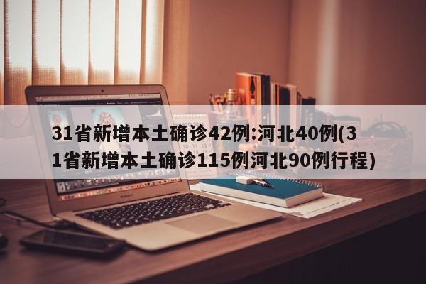 31省新增本土确诊42例:河北40例(31省新增本土确诊115例河北90例行程)