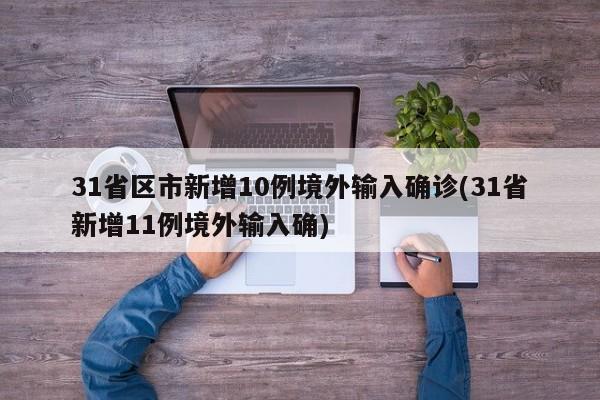 31省区市新增10例境外输入确诊(31省新增11例境外输入确)