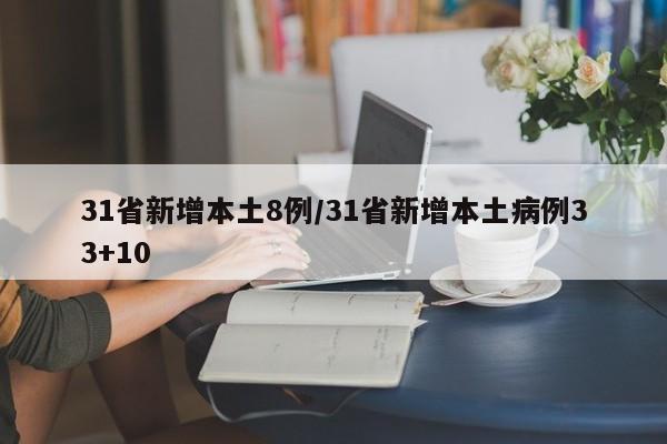 31省新增本土8例/31省新增本土病例33+10