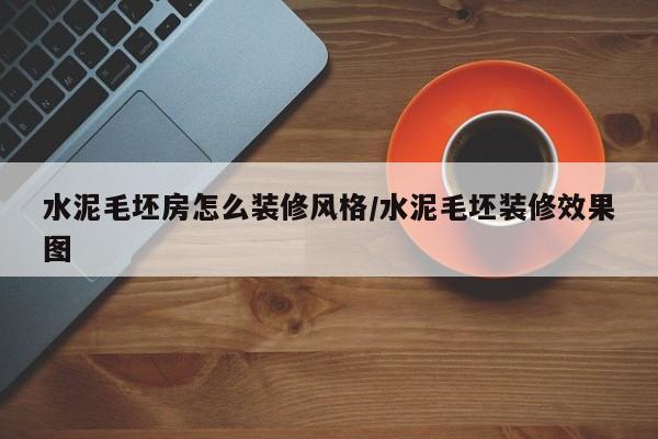水泥毛坯房怎么装修风格/水泥毛坯装修效果图
