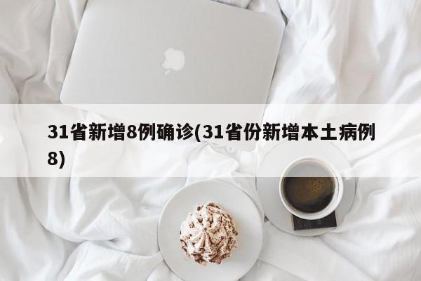 31省新增8例确诊(31省份新增本土病例8)