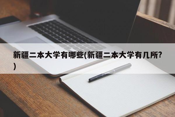 新疆二本大学有哪些(新疆二本大学有几所?)
