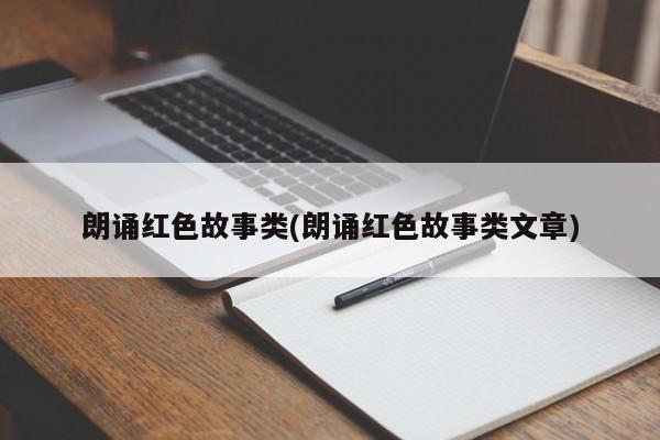 朗诵红色故事类(朗诵红色故事类文章)