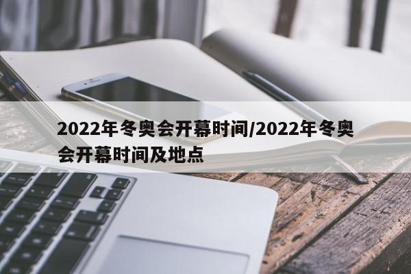 2022年冬奥会开幕时间/2022年冬奥会开幕时间及地点