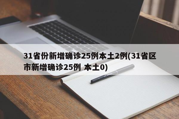 31省份新增确诊25例本土2例(31省区市新增确诊25例 本土0)