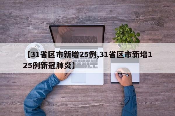 【31省区市新增25例,31省区市新增125例新冠肺炎】