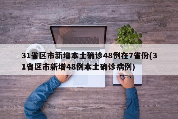 31省区市新增本土确诊48例在7省份(31省区市新增48例本土确诊病例)