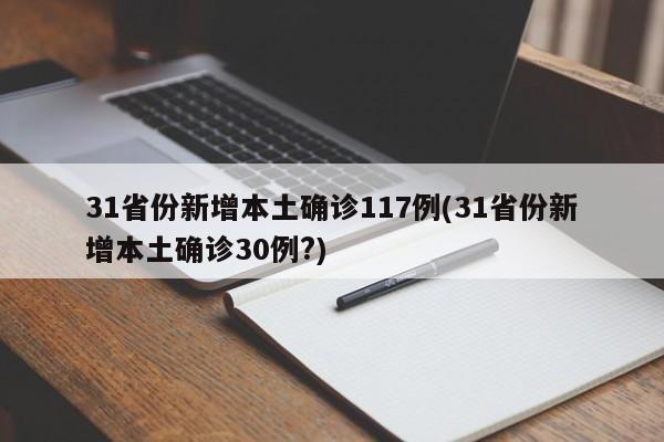 31省份新增本土确诊117例(31省份新增本土确诊30例?)