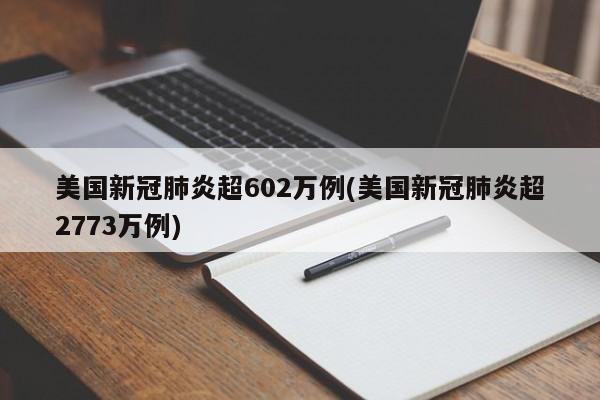 美国新冠肺炎超602万例(美国新冠肺炎超2773万例)