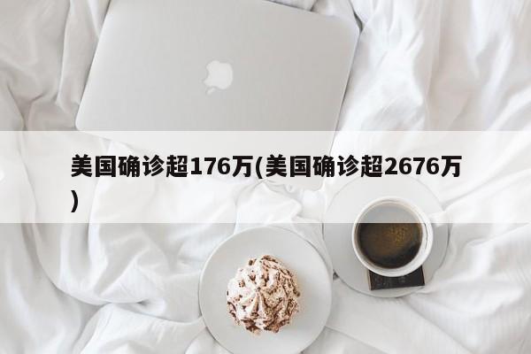 美国确诊超176万(美国确诊超2676万)