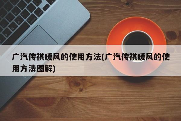 广汽传祺暖风的使用方法(广汽传祺暖风的使用方法图解)