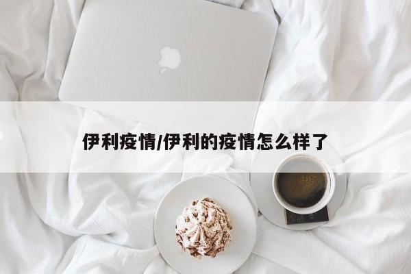 伊利疫情/伊利的疫情怎么样了