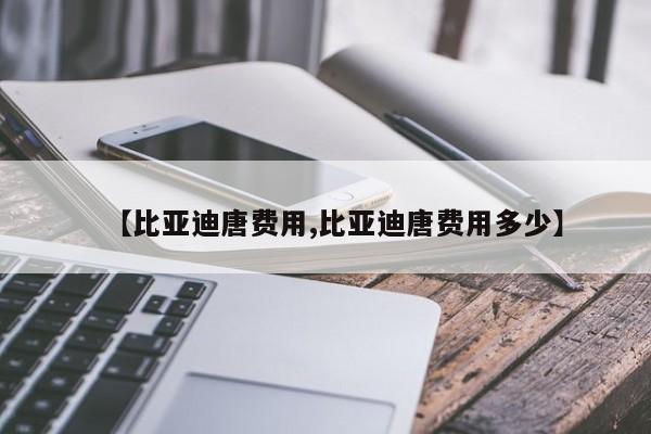 【比亚迪唐费用,比亚迪唐费用多少】