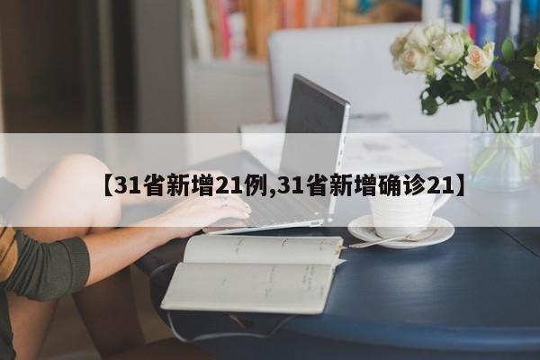 【31省新增21例,31省新增确诊21】