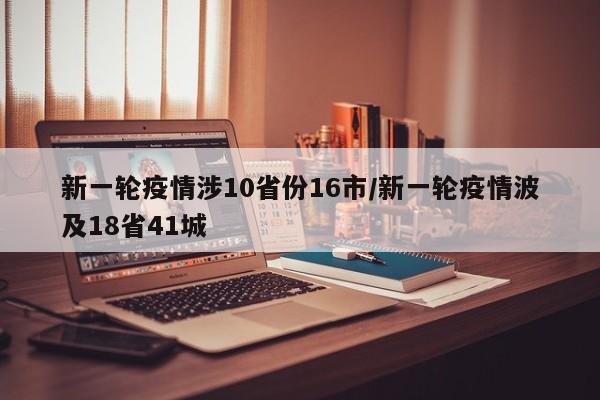 新一轮疫情涉10省份16市/新一轮疫情波及18省41城