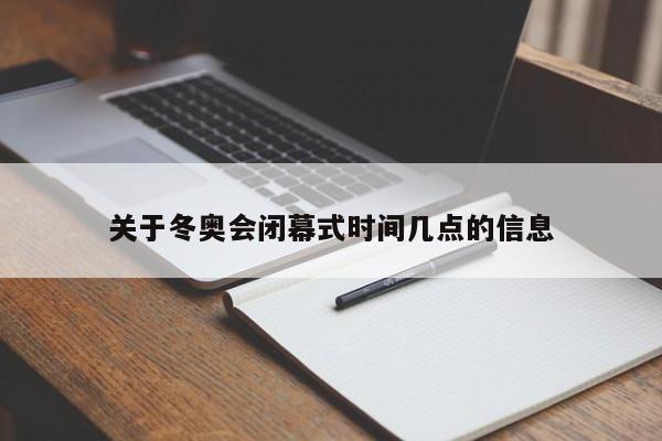 关于冬奥会闭幕式时间几点的信息