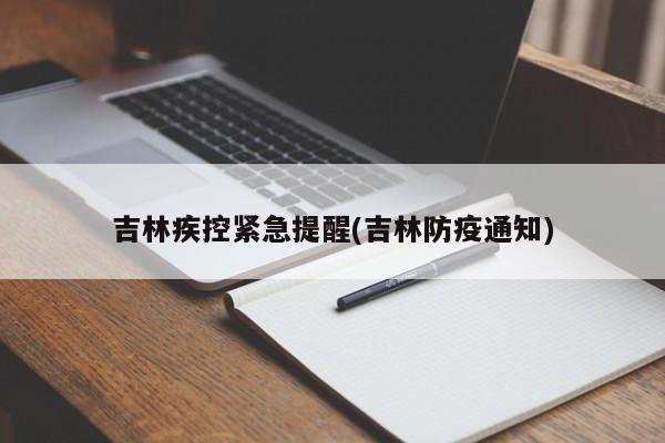 吉林疾控紧急提醒(吉林防疫通知)