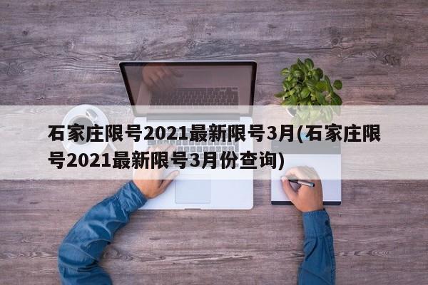 石家庄限号2021最新限号3月(石家庄限号2021最新限号3月份查询)